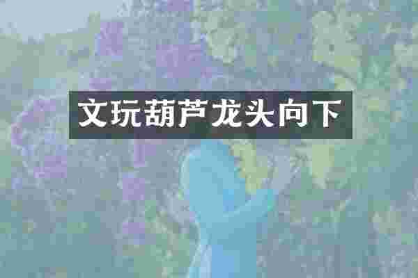 文玩葫芦龙头向下
