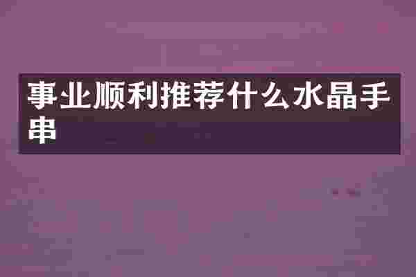事业顺利推荐什么水晶手串