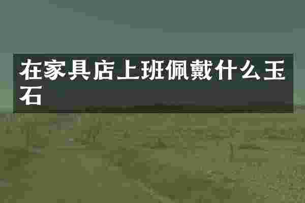 在家具店上班佩戴什么玉石