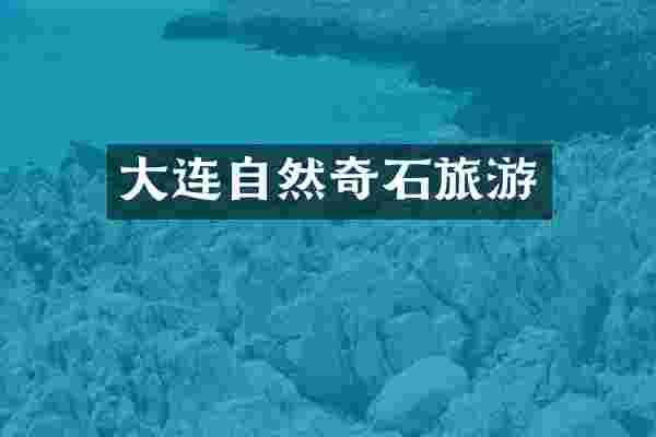 大连自然奇石旅游