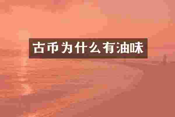 古币为什么有油味