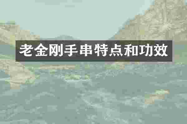 老金刚手串特点和功效