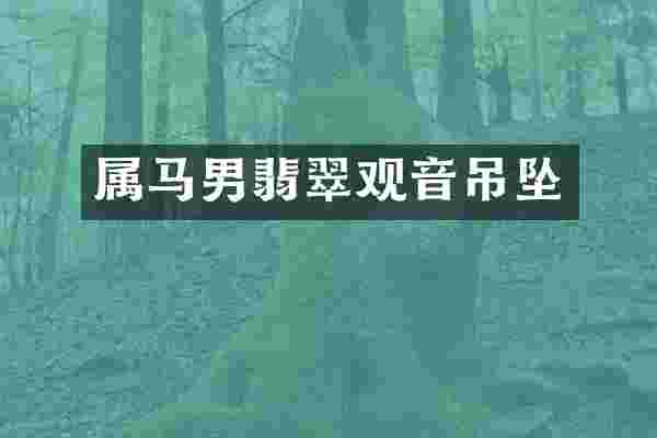 属马男翡翠观音吊坠