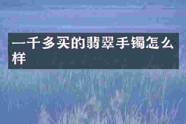 一千多买的翡翠手镯怎么样