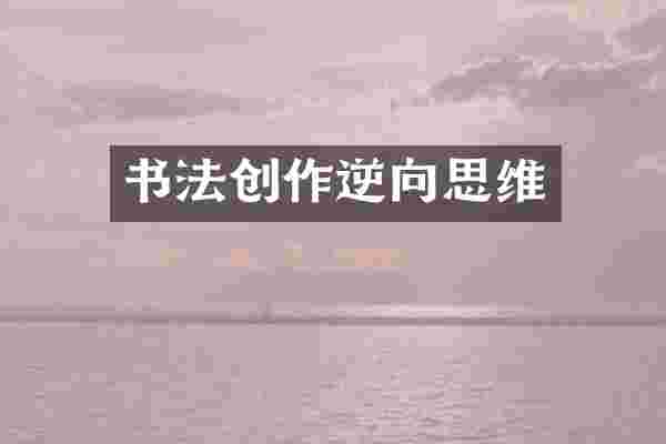 书法创作逆向思维