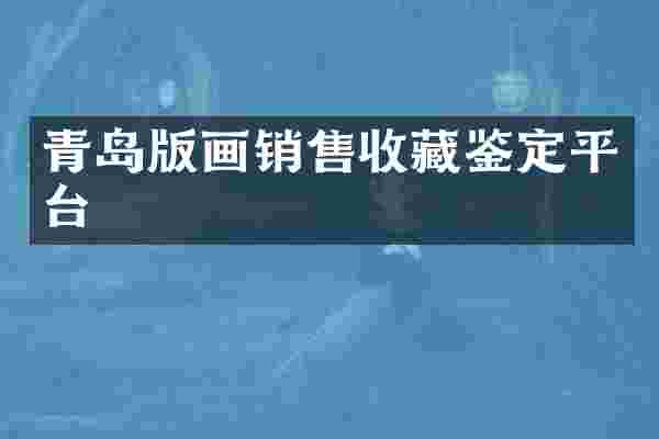 青岛版画销售收藏鉴定平台