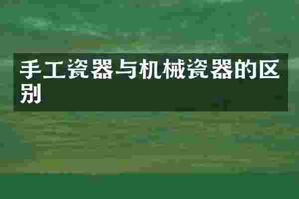 手工瓷器与机械瓷器的区别
