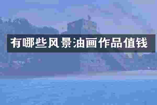 有哪些风景油画作品值钱