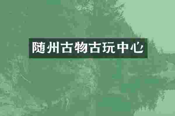 随州古物古玩中心