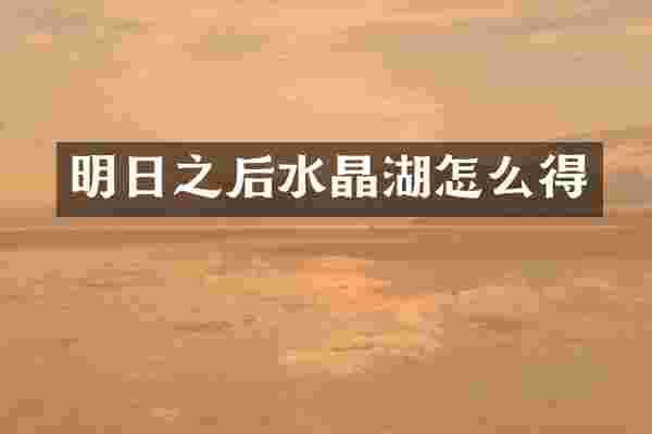 明日之后水晶湖怎么得