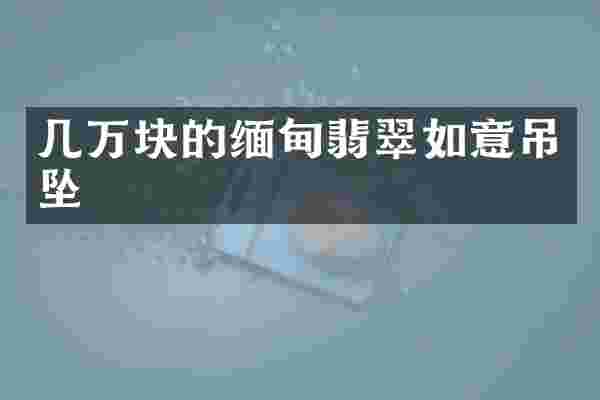 几万块的缅甸翡翠如意吊坠