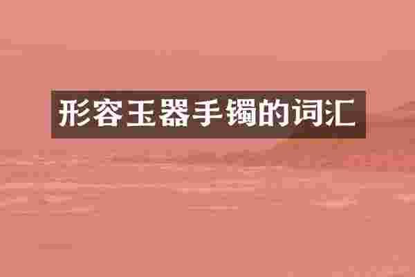 形容玉器手镯的词汇