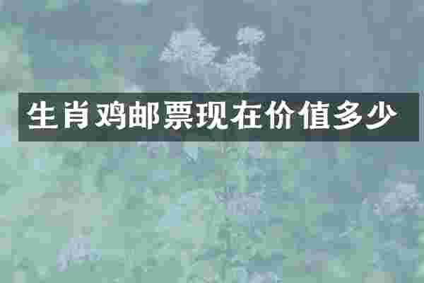 生肖鸡邮票现在价值多少