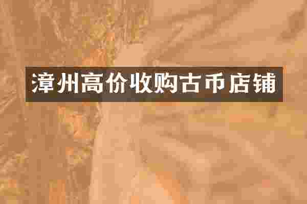 漳州高价收购古币店铺