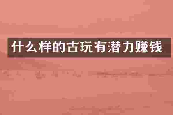 什么样的古玩有潜力赚钱