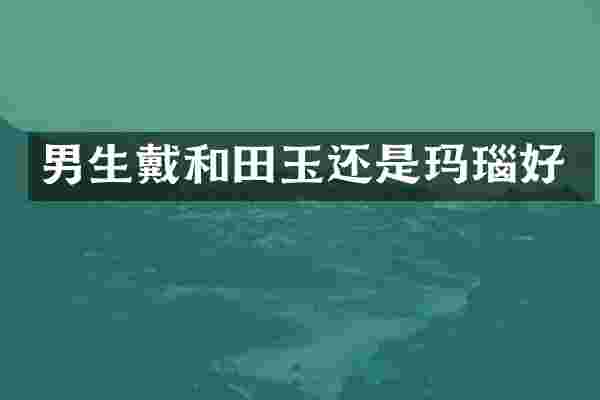 男生戴和田玉还是玛瑙好