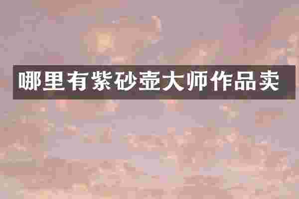 哪里有紫砂壶大师作品卖