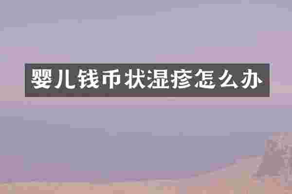 婴儿钱币状湿疹怎么办