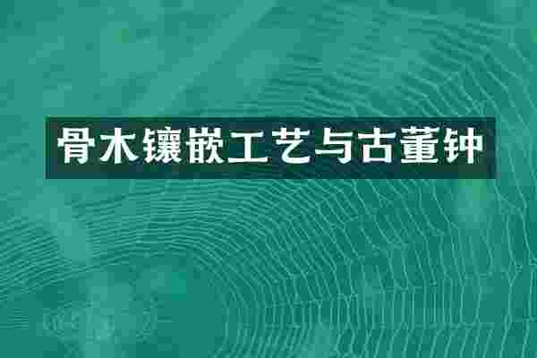 骨木镶嵌工艺与古董钟