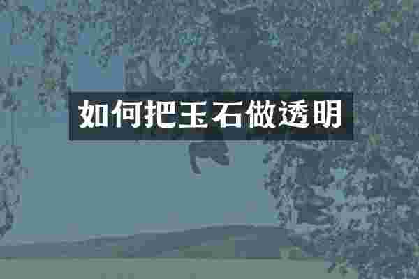 如何把玉石做透明