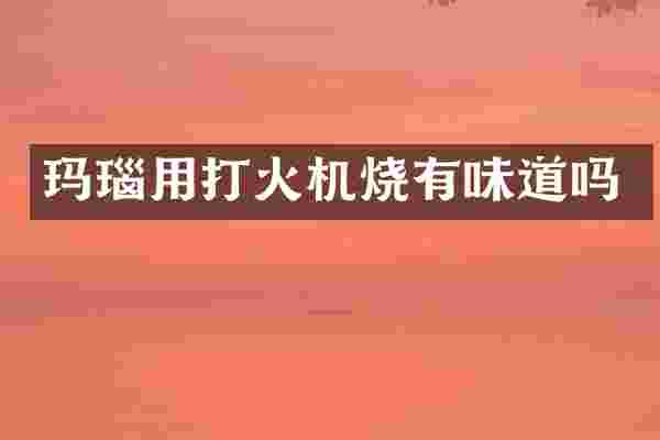 玛瑙用打火机烧有味道吗