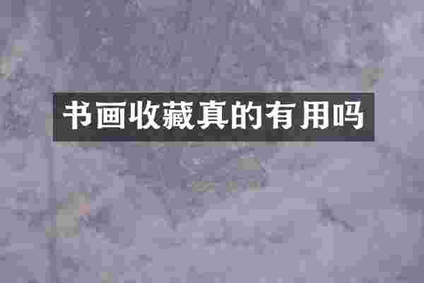 书画收藏真的有用吗