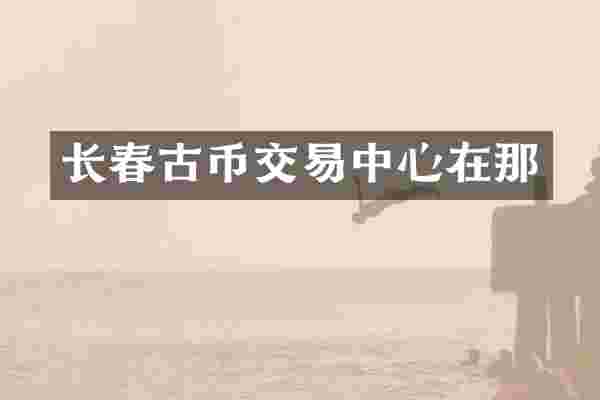 长春古币交易中心在那