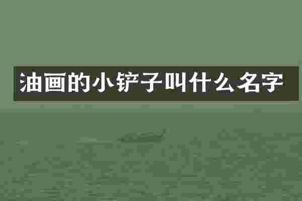 油画的小铲子叫什么名字