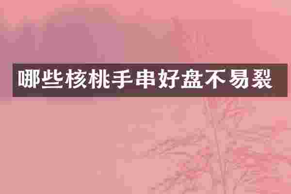 哪些核桃手串好盘不易裂