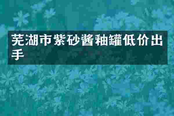 芜湖市紫砂酱釉罐低价出手
