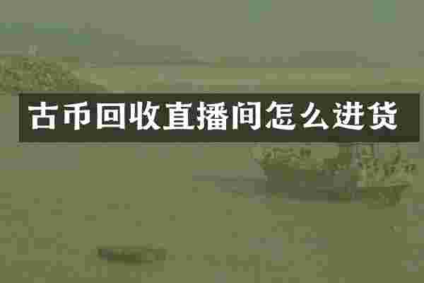古币回收直播间怎么进货
