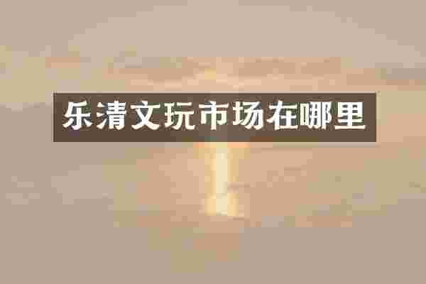 乐清文玩市场在哪里