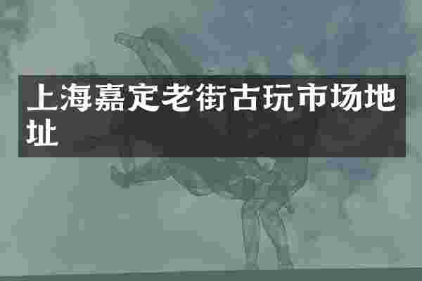 上海嘉定老街古玩市场地址