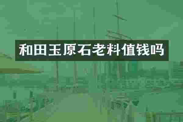 和田玉原石老料值钱吗