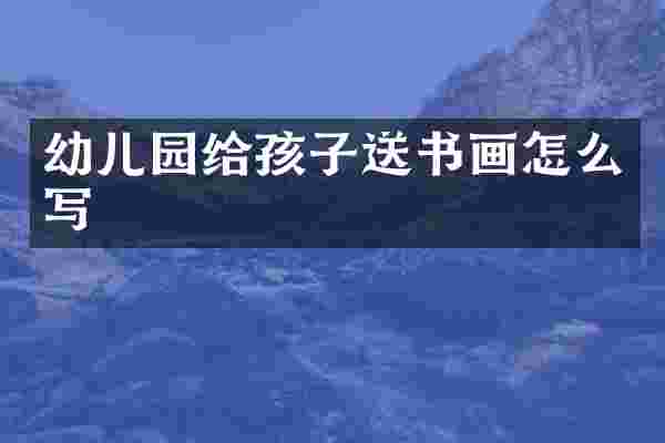 幼儿园给孩子送书画怎么写