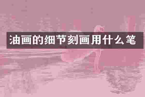 油画的细节刻画用什么笔
