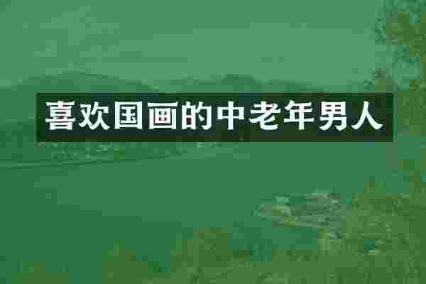 喜欢国画的中老年男人