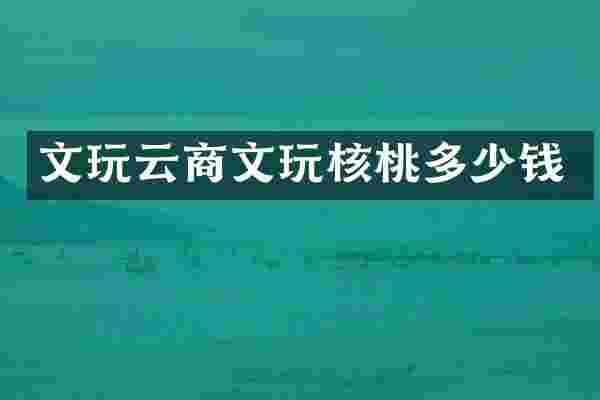 文玩云商文玩核桃多少钱