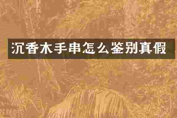 沉香木手串怎么鉴别真假