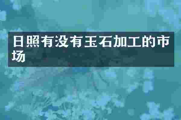 日照有没有玉石加工的市场