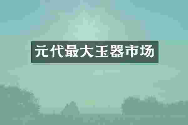 元代最大玉器市场