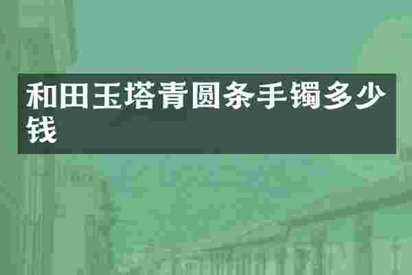 和田玉塔青圆条手镯多少钱