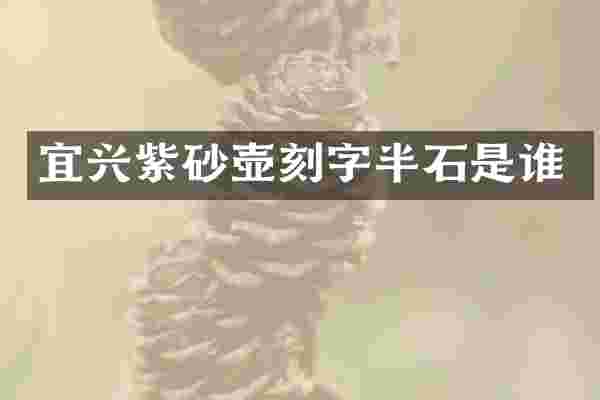 宜兴紫砂壶刻字半石是谁