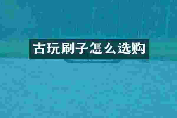 古玩刷子怎么选购