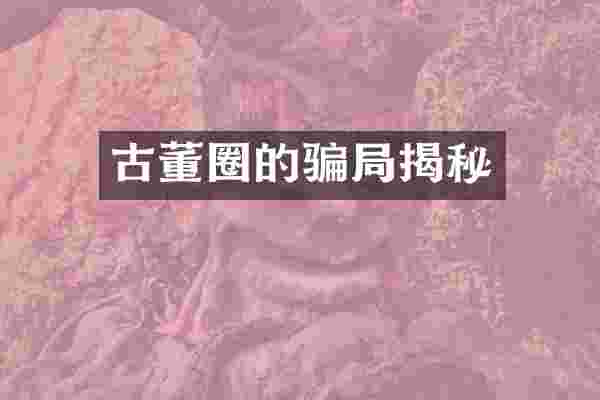 古董圈的骗局揭秘