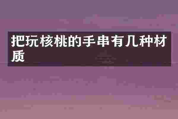 把玩核桃的手串有几种材质