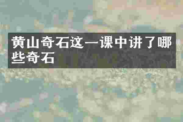 黄山奇石这一课中讲了哪些奇石
