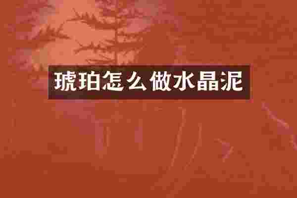 琥珀怎么做水晶泥