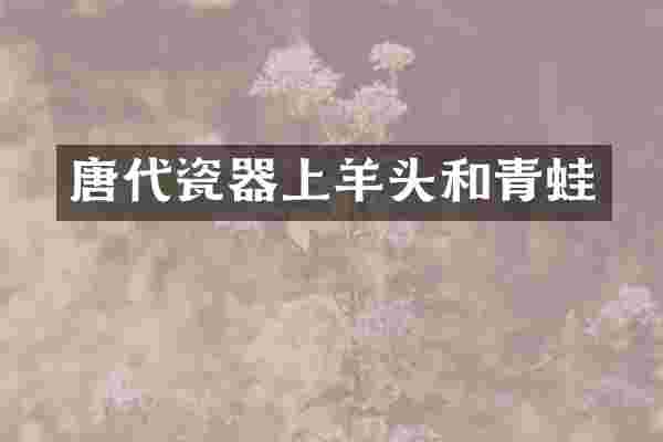 唐代瓷器上羊头和青蛙
