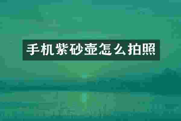 手机紫砂壶怎么拍照